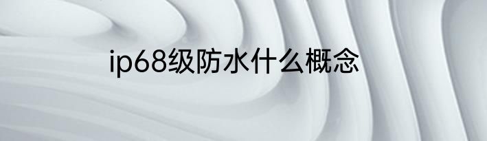 ip68级防水什么概念