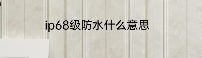 ip68级防水什么意思