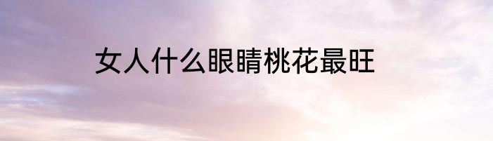 女人什么眼睛桃花最旺