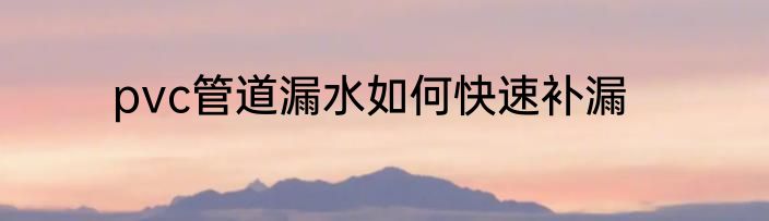pvc管道漏水如何快速补漏