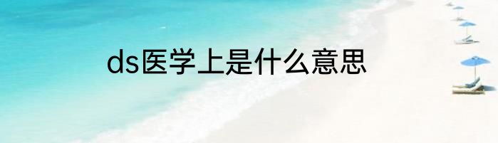ds医学上是什么意思