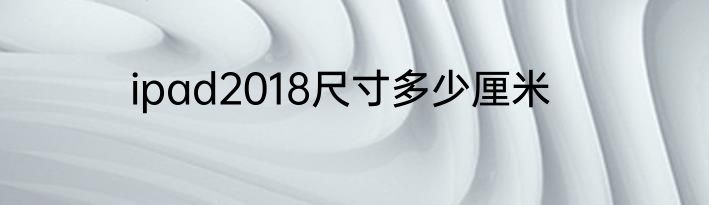 ipad2018尺寸多少厘米