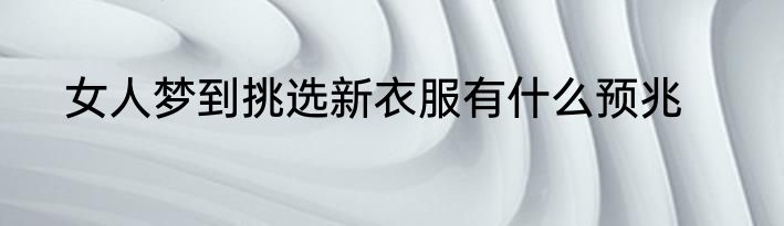 女人梦到挑选新衣服有什么预兆