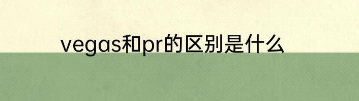 vegas和pr的区别是什么
