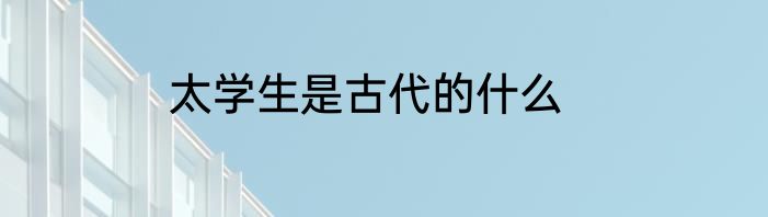 太学生是古代的什么
