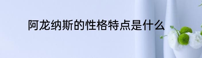 阿龙纳斯的性格特点是什么