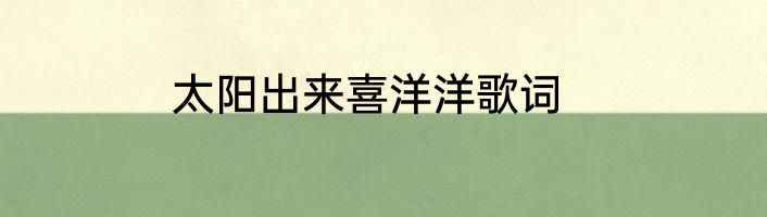 太阳出来喜洋洋歌词