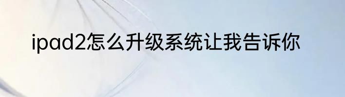 ipad2怎么升级系统让我告诉你