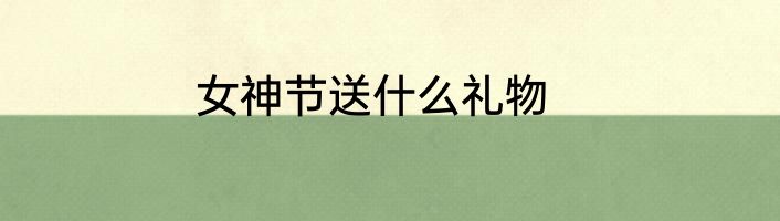 女神节送什么礼物