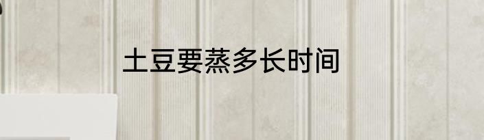 土豆要蒸多长时间