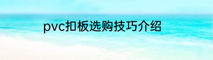 pvc扣板选购技巧介绍