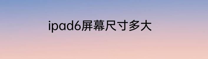 ipad6屏幕尺寸多大
