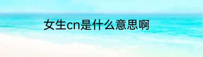 女生cn是什么意思啊