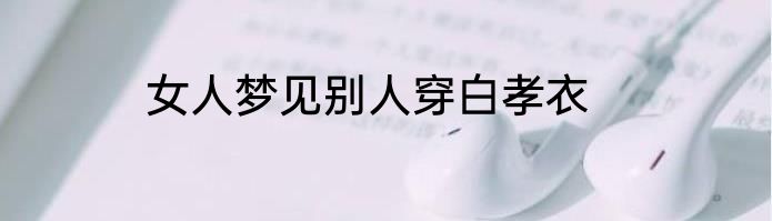 女人梦见别人穿白孝衣