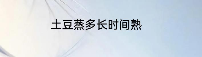 土豆蒸多长时间熟