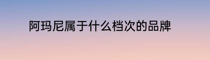 阿玛尼属于什么档次的品牌