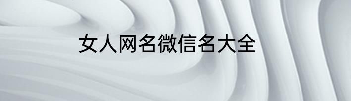 女人网名微信名大全