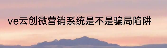 ve云创微营销系统是不是骗局陷阱