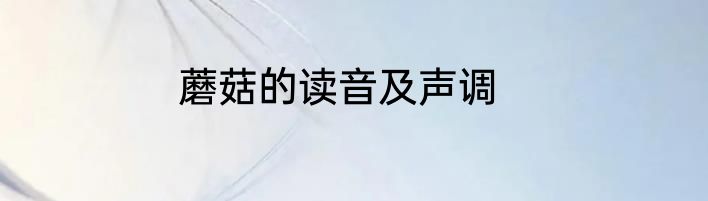 蘑菇的读音及声调