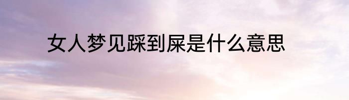 女人梦见踩到屎是什么意思
