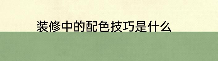 装修中的配色技巧是什么