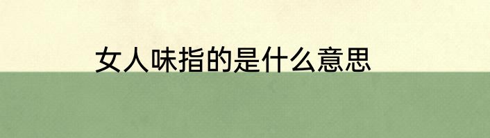 女人味指的是什么意思