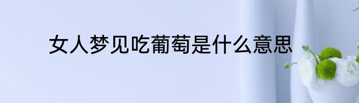女人梦见吃葡萄是什么意思