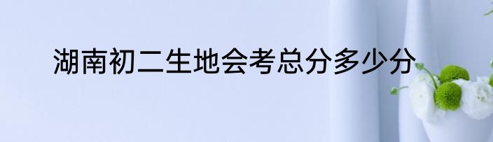 湖南初二生地会考总分多少分