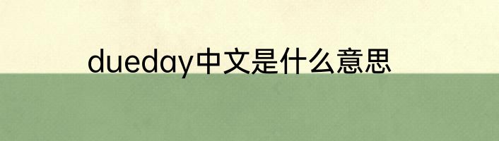 dueday中文是什么意思
