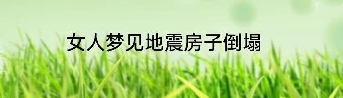 女人梦见地震房子倒塌