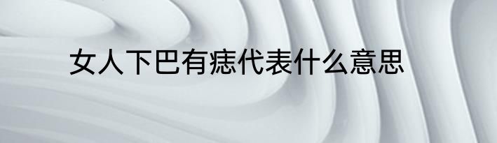 女人下巴有痣代表什么意思