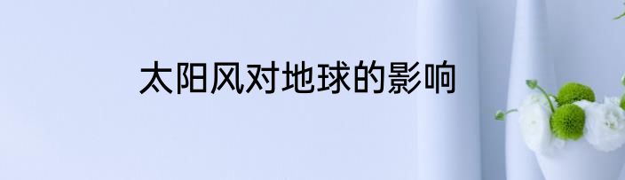 太阳风对地球的影响