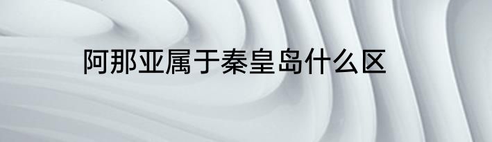 阿那亚属于秦皇岛什么区