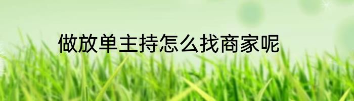 做放单主持怎么找商家呢