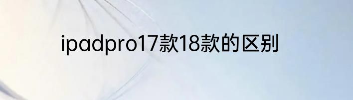 ipadpro17款18款的区别