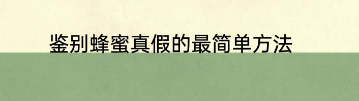 鉴别蜂蜜真假的最简单方法