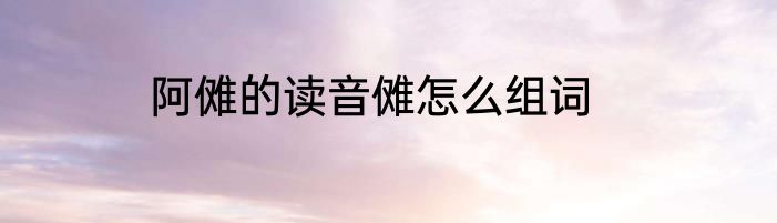 阿傩的读音傩怎么组词