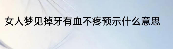 女人梦见掉牙有血不疼预示什么意思