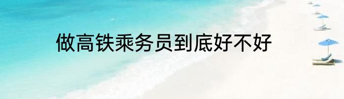 做高铁乘务员到底好不好