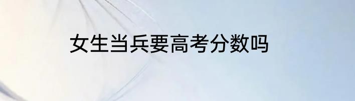 女生当兵要高考分数吗