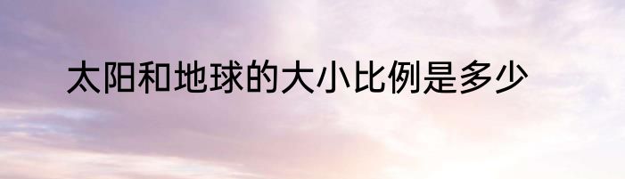 太阳和地球的大小比例是多少