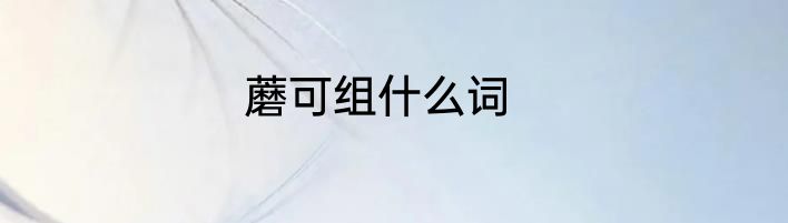 蘑可组什么词