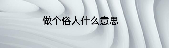 做个俗人什么意思