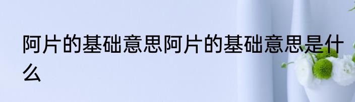 阿片的基础意思阿片的基础意思是什么