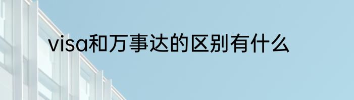 visa和万事达的区别有什么