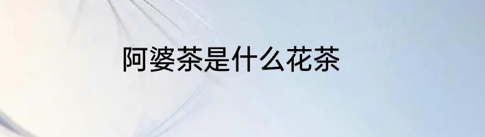 阿婆茶是什么花茶