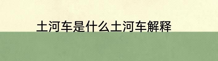 土河车是什么土河车解释