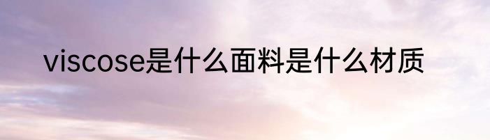 viscose是什么面料是什么材质