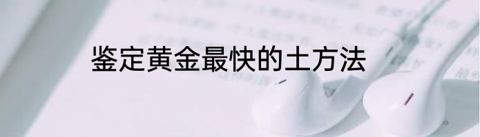 鉴定黄金最快的土方法
