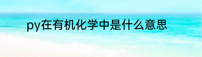 py在有机化学中是什么意思